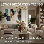 Latest Decoration Trends Transform Your Home with Modern Style and Timeless Elegance