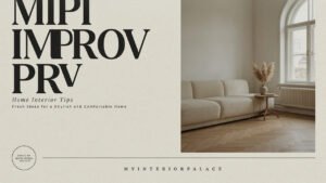 MIPIMPROV Home Interior Tips MyInteriorPalace Fresh Ideas for a Stylish and Comfortable Home